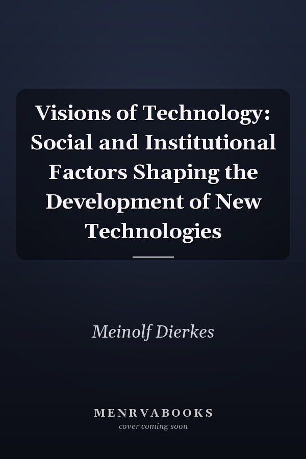 Visions of Technology: Social and Institutional Factors Shaping the Development of New Technologies