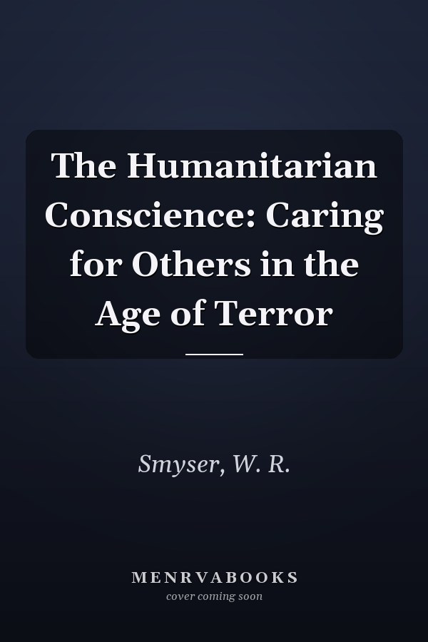 The Humanitarian Conscience: Caring for Others in the Age of Terror