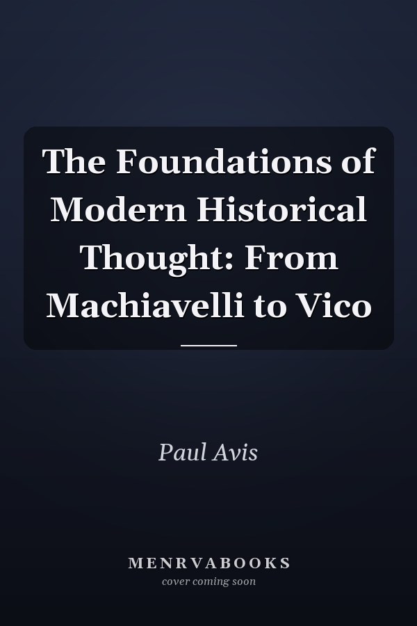 The Foundations of Modern Historical Thought: From Machiavelli to Vico