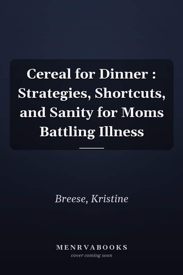 Cereal for Dinner : Strategies, Shortcuts, and Sanity for Moms Battling Illness