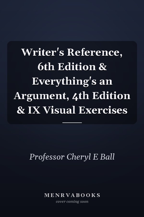 Writer's Reference, 6th Edition & Everything's an Argument, 4th Edition & IX Visual Exercises