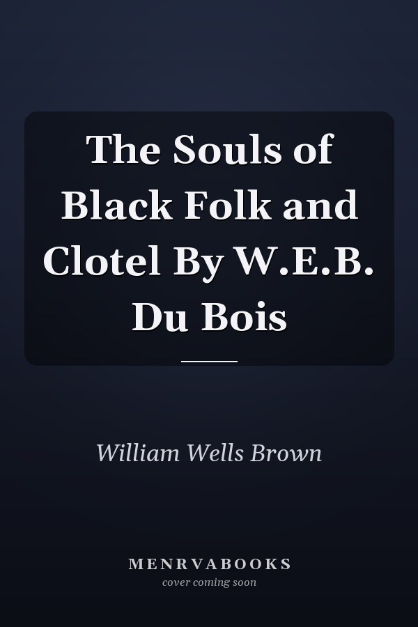 The Souls of Black Folk and Clotel By W.E.B. Du Bois