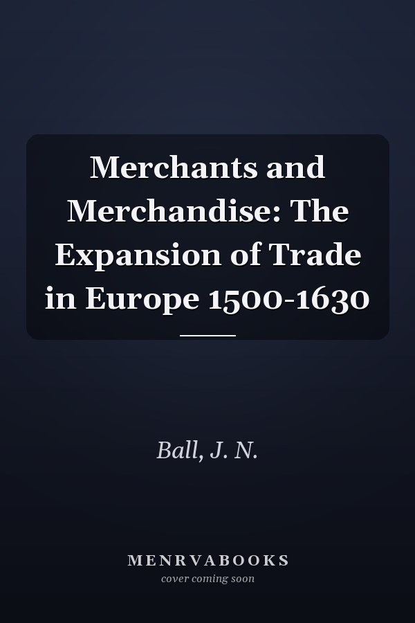 Merchants and Merchandise: The Expansion of Trade in Europe 1500-1630