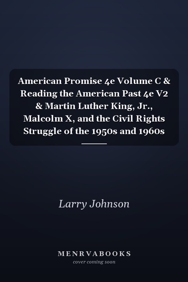 American Promise 4e Volume C & Reading the American Past 4e V2 & Martin Luther King, Jr., Malcolm X, and the Civil Rights Struggle of the 1950s and 1960s