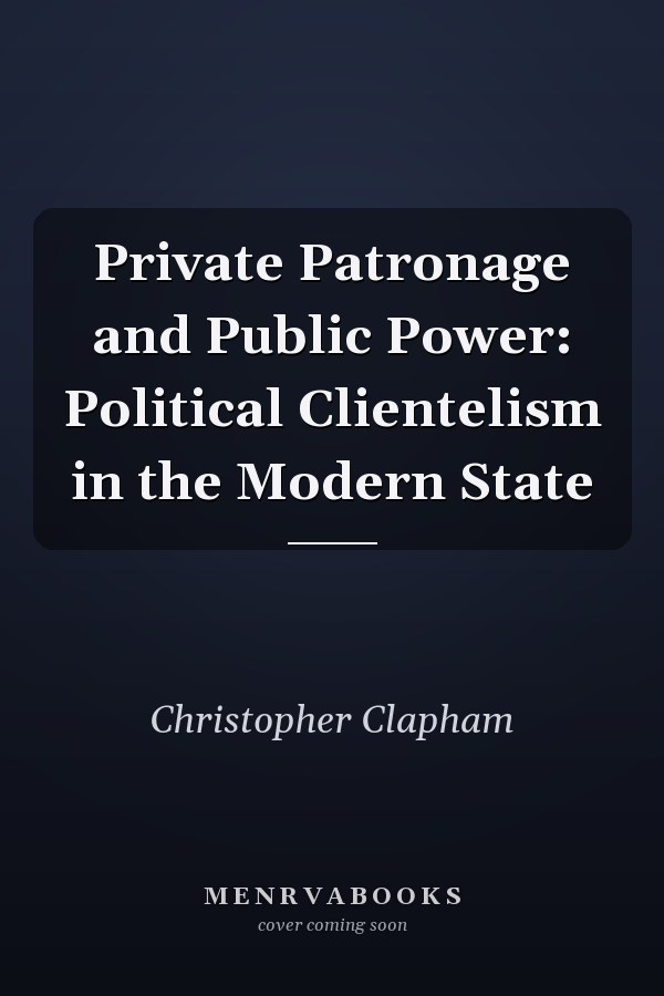 Private Patronage and Public Power: Political Clientelism in the Modern State