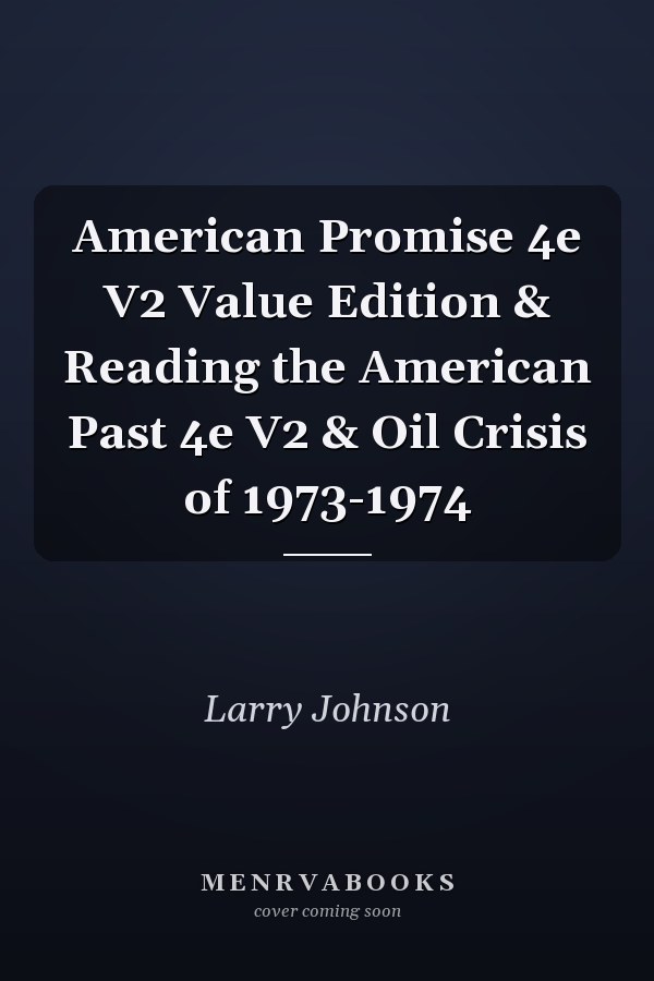 American Promise 4e V2 Value Edition & Reading the American Past 4e V2 & Oil Crisis of 1973-1974