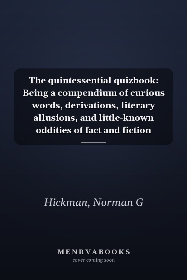 The quintessential quizbook: Being a compendium of curious words, derivations, literary allusions, and little-known oddities of fact and fiction