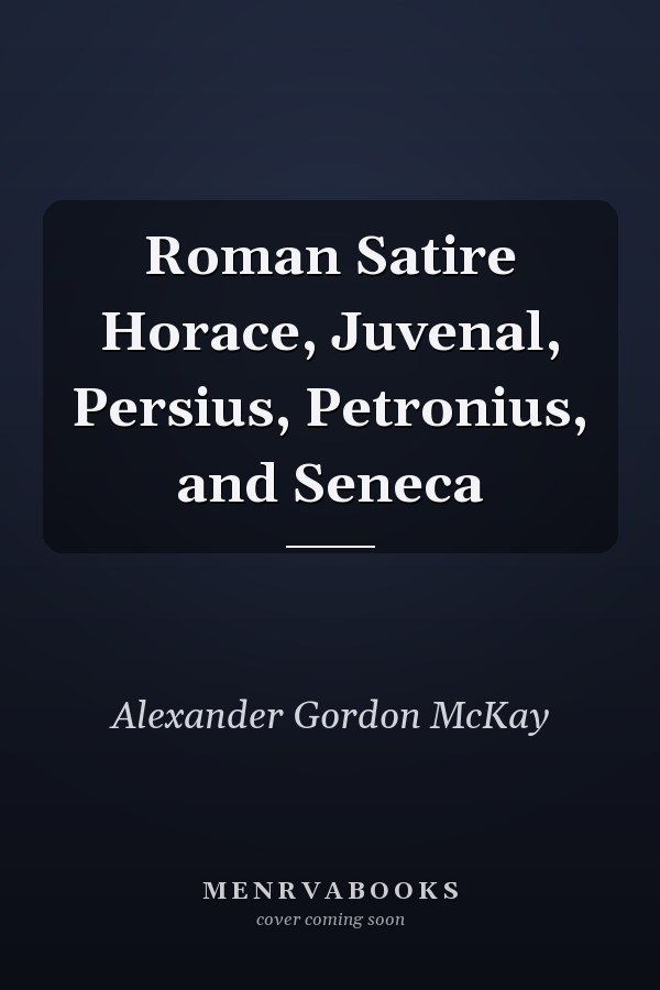 Roman Satire Horace, Juvenal, Persius, Petronius, and Seneca