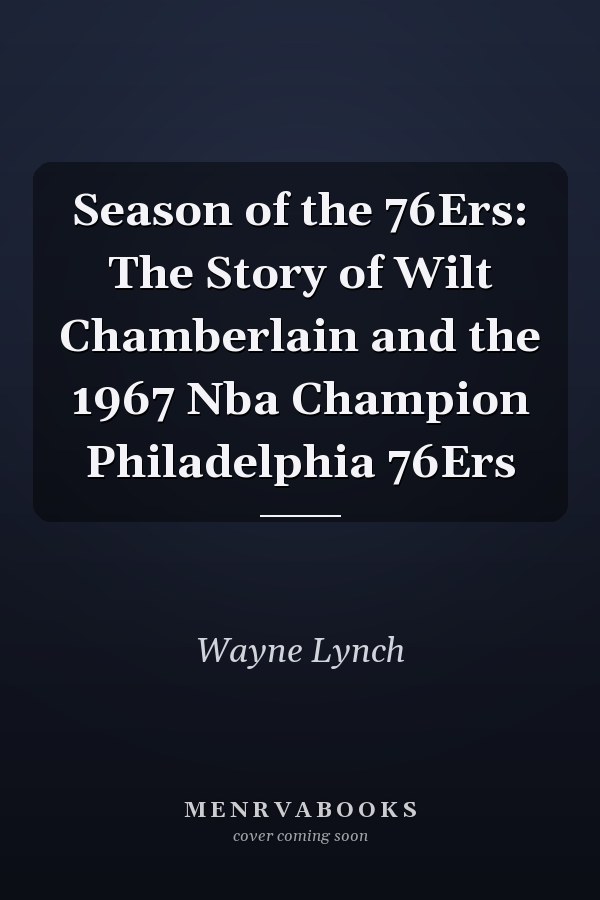 Season of the 76Ers: The Story of Wilt Chamberlain and the 1967 Nba Champion Philadelphia 76Ers