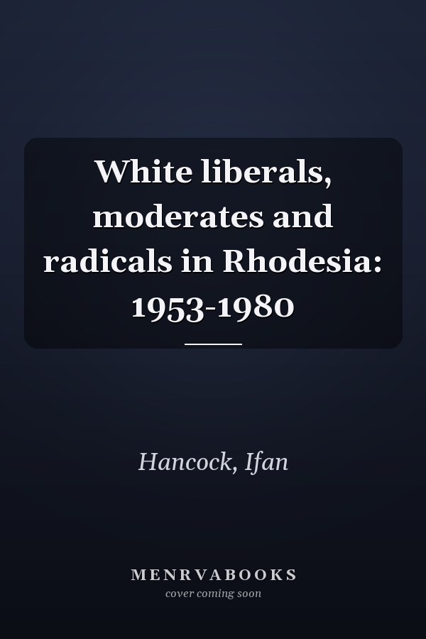 White liberals, moderates and radicals in Rhodesia: 1953-1980
