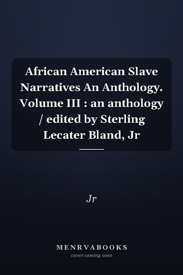 African American Slave Narratives An Anthology. Volume III : an anthology / edited by Sterling Lecater Bland, Jr
