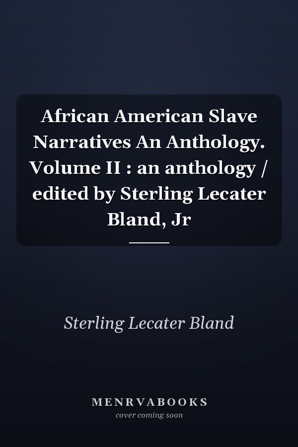 African American Slave Narratives An Anthology. Volume II : an anthology / edited by Sterling Lecater Bland, Jr