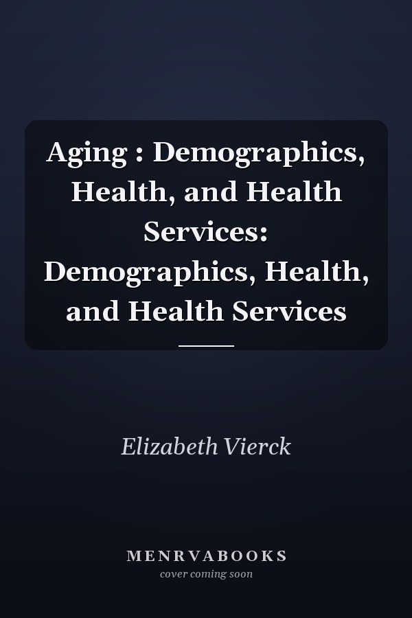 Aging : Demographics, Health, and Health Services: Demographics, Health, and Health Services