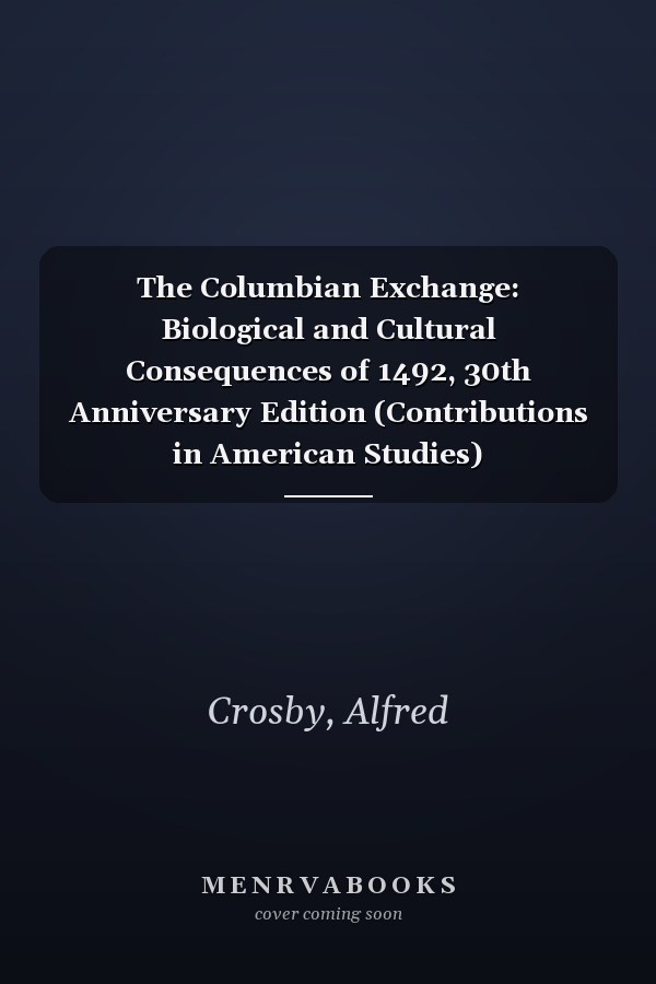 The Columbian Exchange: Biological and Cultural Consequences of 1492, 30th Anniversary Edition (Contributions in American Studies)
