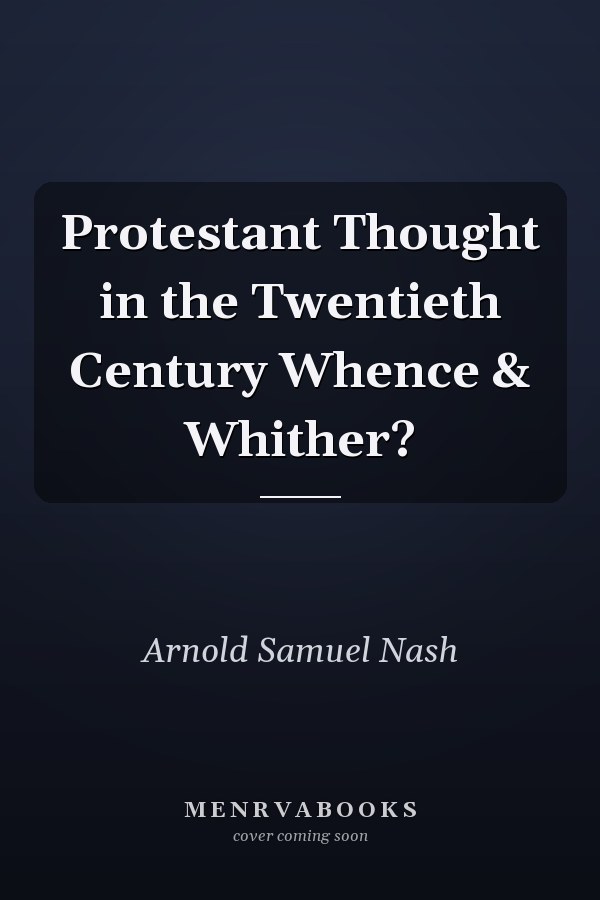 Protestant Thought in the Twentieth Century Whence & Whither?