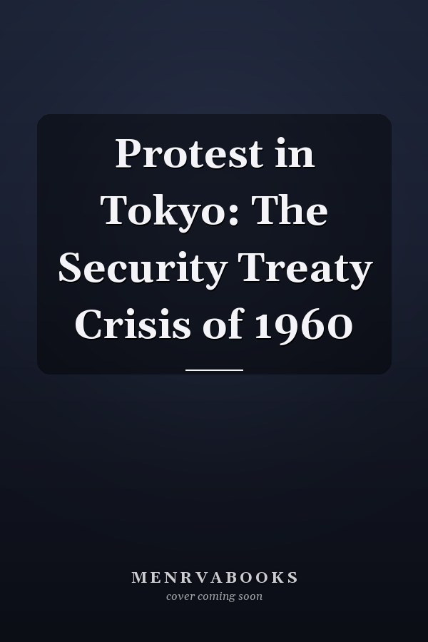 Protest in Tokyo: The Security Treaty Crisis of 1960