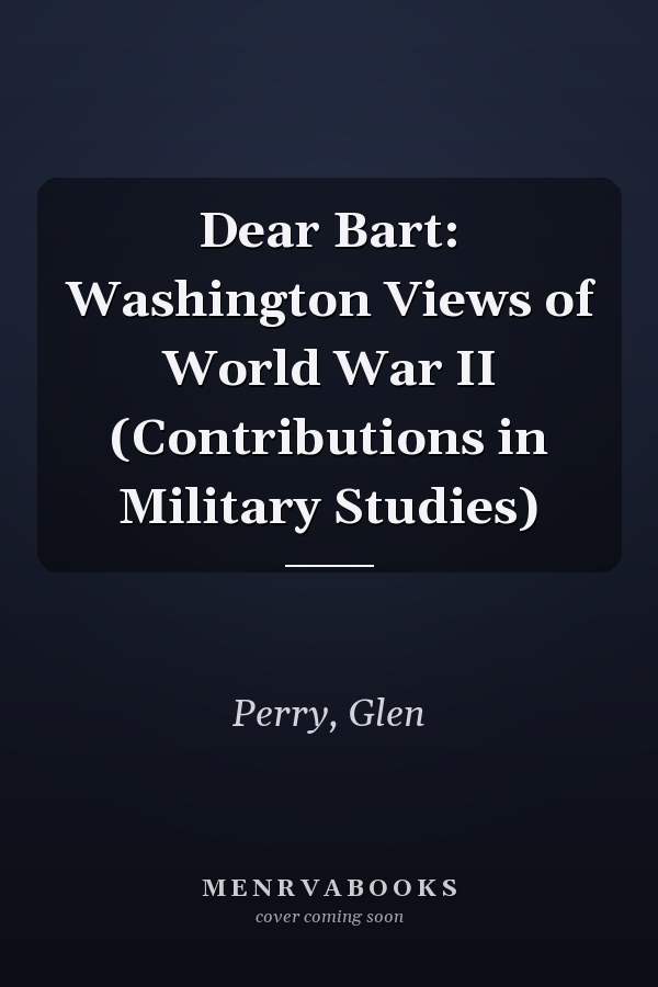 Dear Bart: Washington Views of World War II (Contributions in Military Studies)