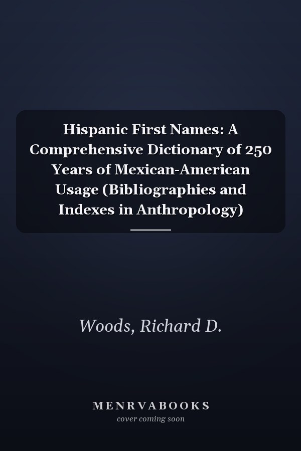 Hispanic First Names: A Comprehensive Dictionary of 250 Years of Mexican-American Usage (Bibliographies and Indexes in Anthropology)