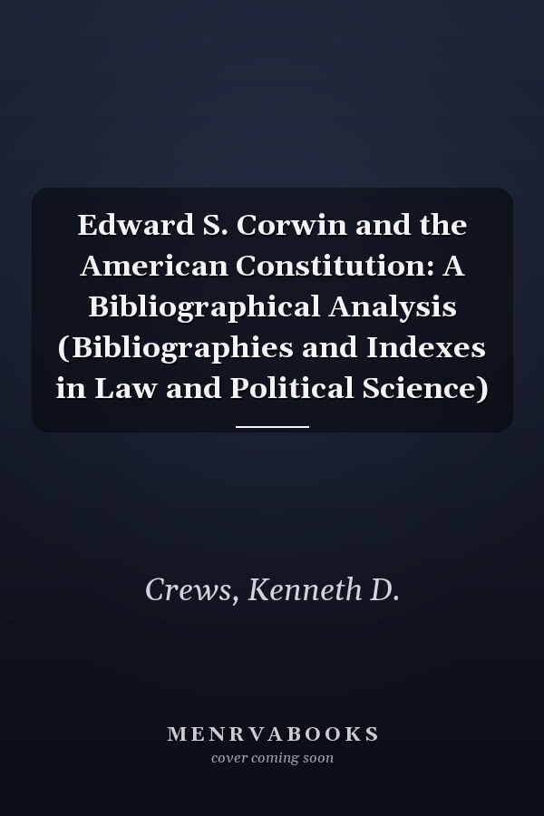 Edward S. Corwin and the American Constitution: A Bibliographical Analysis (Bibliographies and Indexes in Law and Political Science)