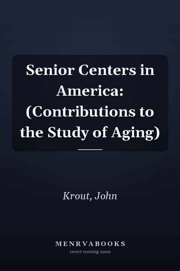 Senior Centers in America: (Contributions to the Study of Aging)