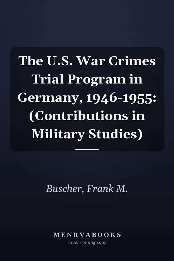 The U.S. War Crimes Trial Program in Germany, 1946-1955: (Contributions in Military Studies)