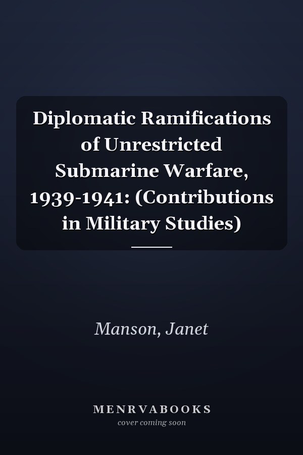 Diplomatic Ramifications of Unrestricted Submarine Warfare, 1939-1941: (Contributions in Military Studies)