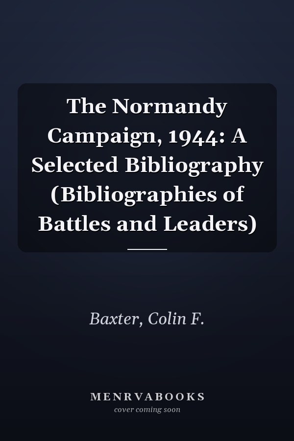 The Normandy Campaign, 1944: A Selected Bibliography (Bibliographies of Battles and Leaders)