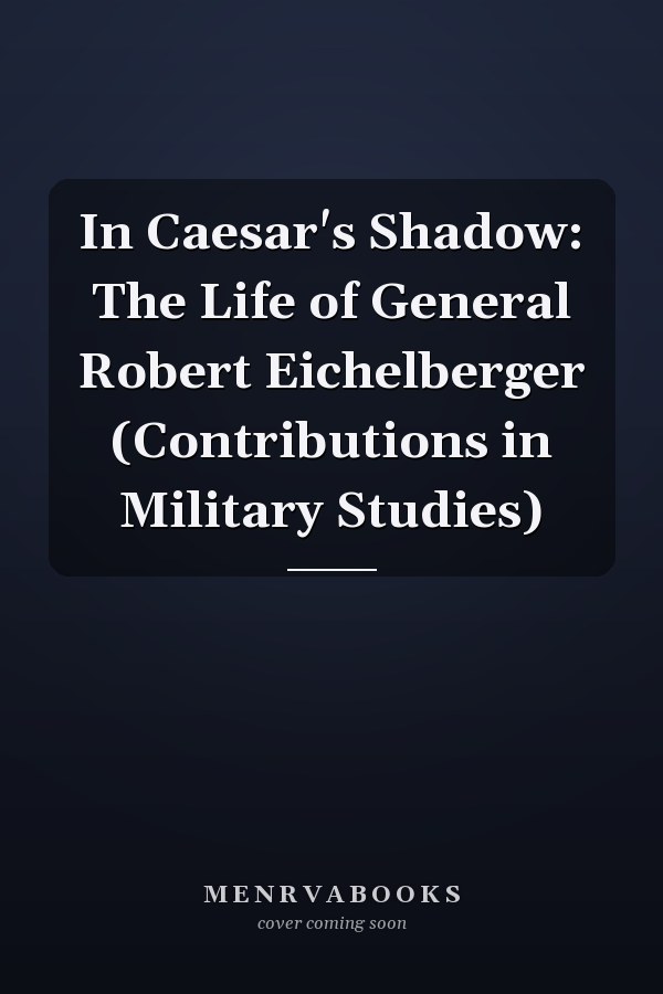 In Caesar's Shadow: The Life of General Robert Eichelberger (Contributions in Military Studies)