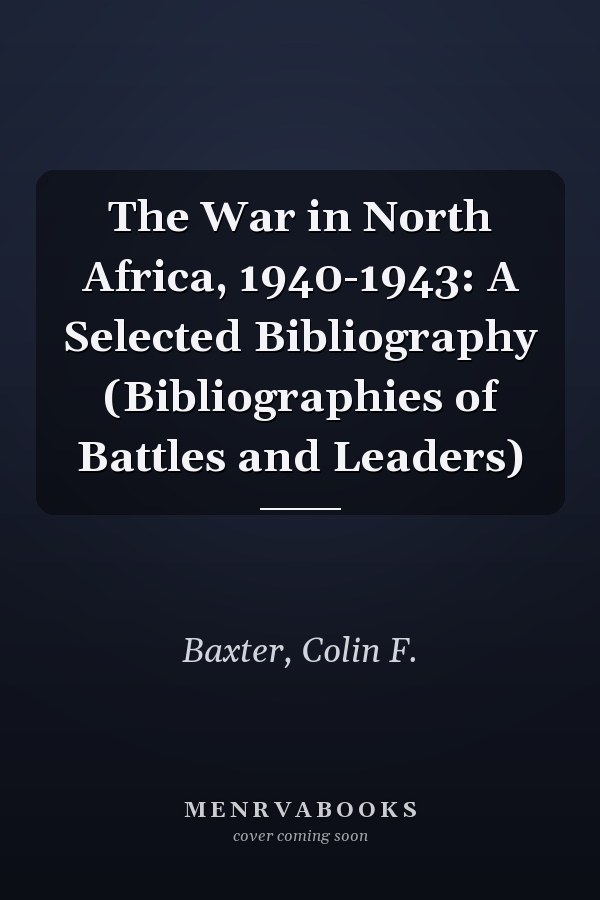 The War in North Africa, 1940-1943: A Selected Bibliography (Bibliographies of Battles and Leaders)