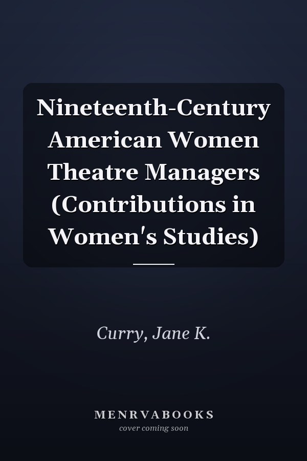 Nineteenth-Century American Women Theatre Managers (Contributions in Women's Studies)