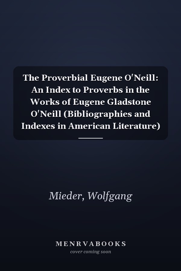 The Proverbial Eugene O'Neill: An Index to Proverbs in the Works of Eugene Gladstone O'Neill (Bibliographies and Indexes in American Literature)