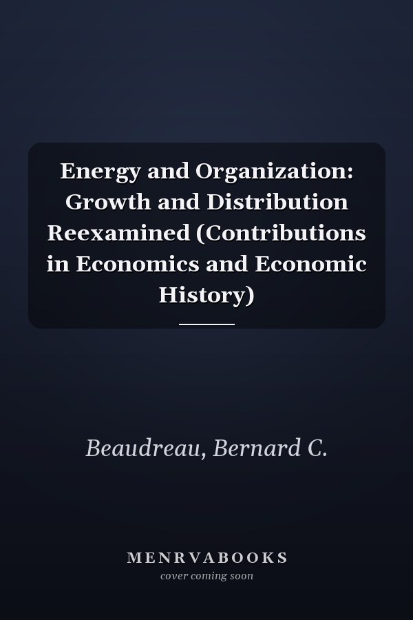 Energy and Organization: Growth and Distribution Reexamined (Contributions in Economics and Economic History)