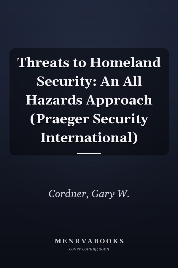 Threats to Homeland Security: An All Hazards Approach (Praeger Security International)