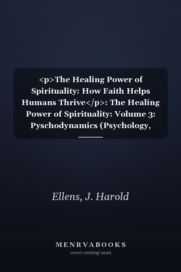 <p>The Healing Power of Spirituality: How Faith Helps Humans Thrive</p>: The Healing Power of Spirituality: Volume 3: Pyschodynamics (Psychology, Religion, and Spirituality)