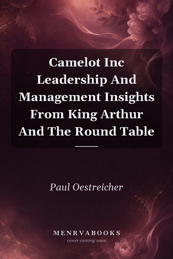 Camelot Inc: Leadership and Management Insights from King Arthur and the Round Table