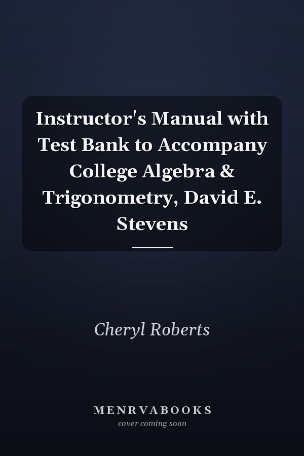 Instructor's Manual with Test Bank to Accompany College Algebra & Trigonometry, David E. Stevens