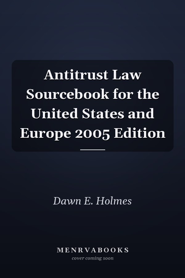 Antitrust Law Sourcebook for the United States and Europe 2005 Edition
