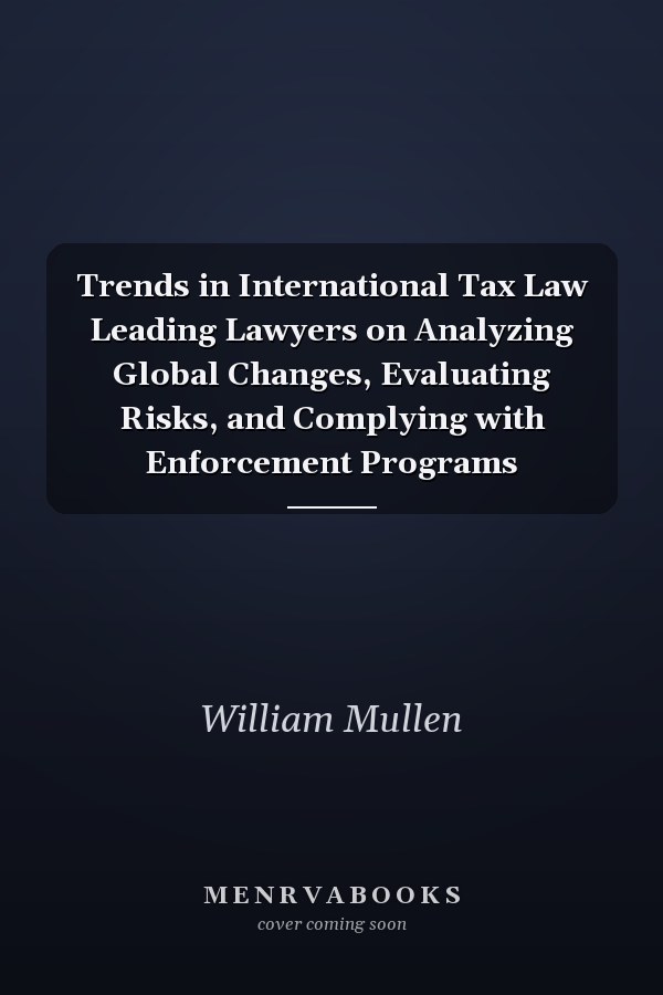 Trends in International Tax Law Leading Lawyers on Analyzing Global Changes, Evaluating Risks, and Complying with Enforcement Programs