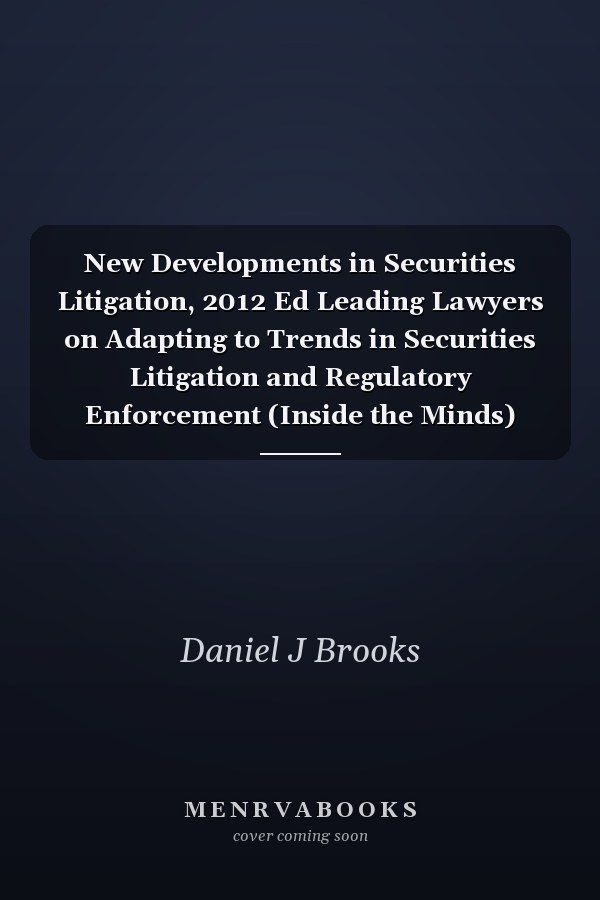 New Developments in Securities Litigation, 2012 Ed Leading Lawyers on Adapting to Trends in Securities Litigation and Regulatory Enforcement (Inside the Minds)