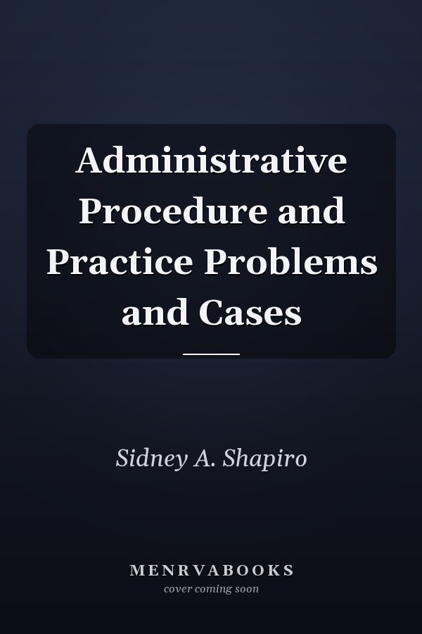 Administrative Procedure and Practice Problems and Cases