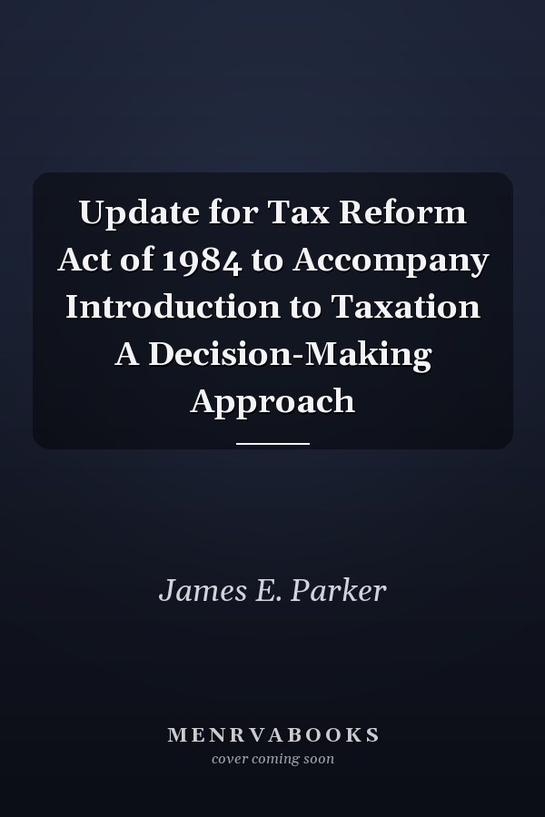Update for Tax Reform Act of 1984 to Accompany Introduction to Taxation A Decision-Making Approach