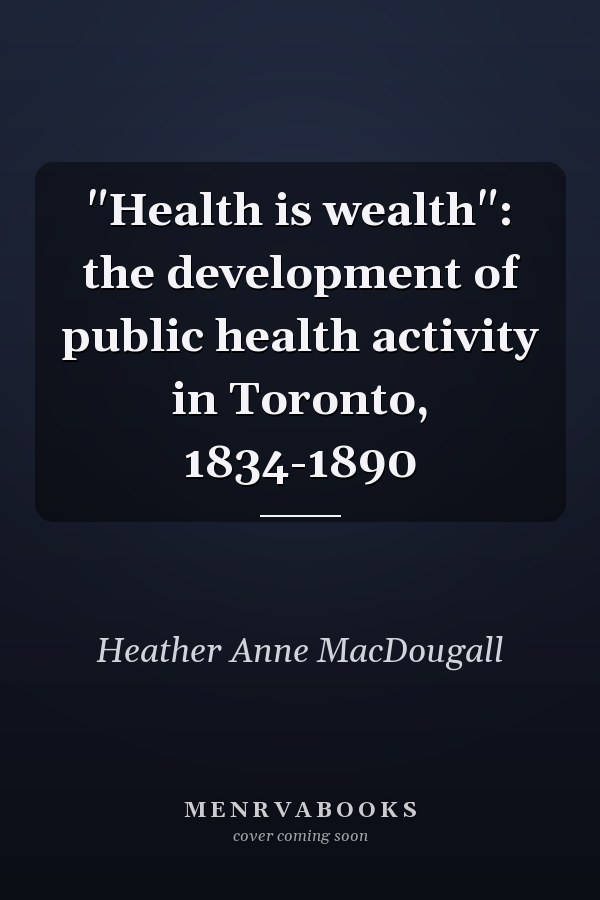 "Health is wealth": the development of public health activity in Toronto, 1834-1890