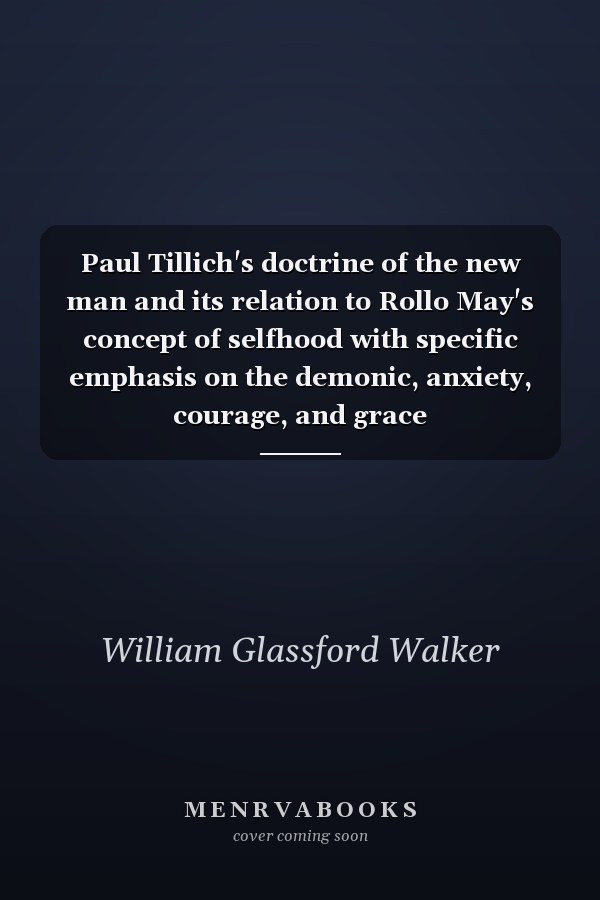Paul Tillich's doctrine of the new man and its relation to Rollo May's concept of selfhood with specific emphasis on the demonic, anxiety, courage, and grace