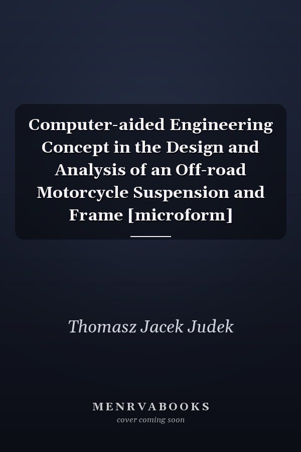 Computer-aided Engineering Concept in the Design and Analysis of an Off-road Motorcycle Suspension and Frame [microform]
