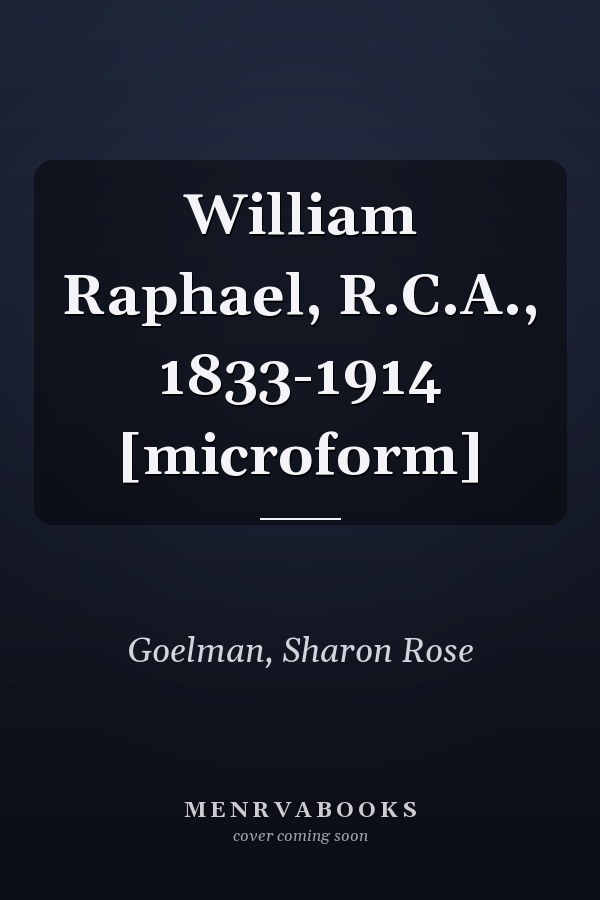 William Raphael, R.C.A., 1833-1914 [microform]