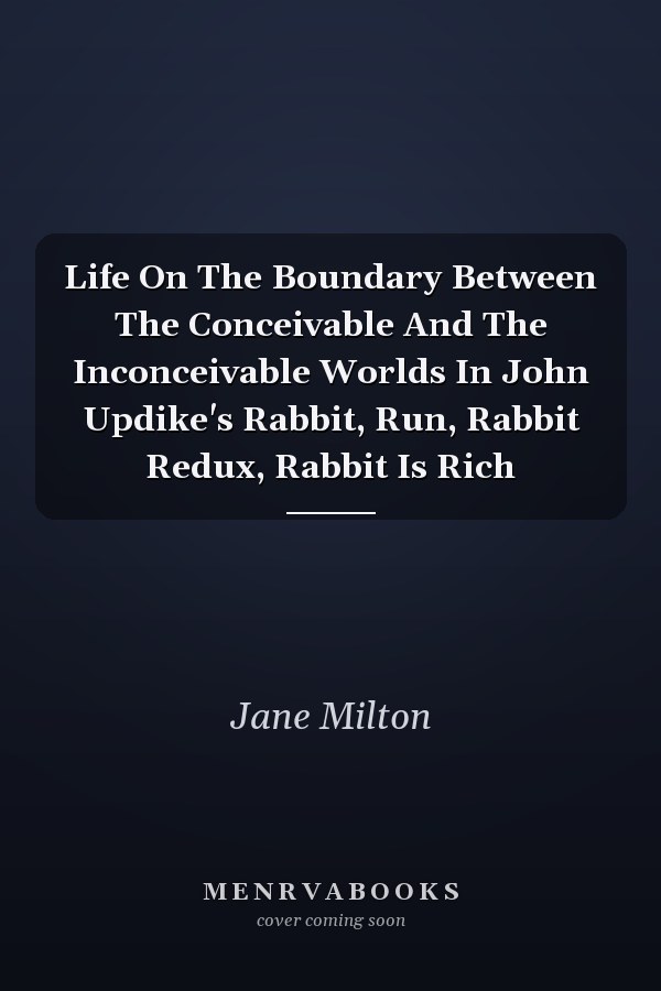 Life On The Boundary Between The Conceivable And The Inconceivable Worlds In John Updike's Rabbit, Run, Rabbit Redux, Rabbit Is Rich