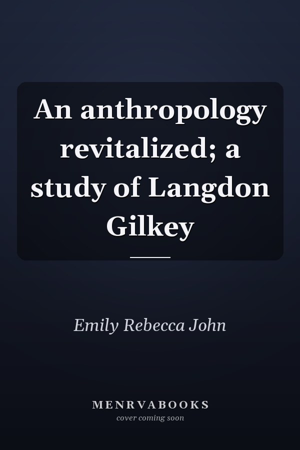 An anthropology revitalized; a study of Langdon Gilkey