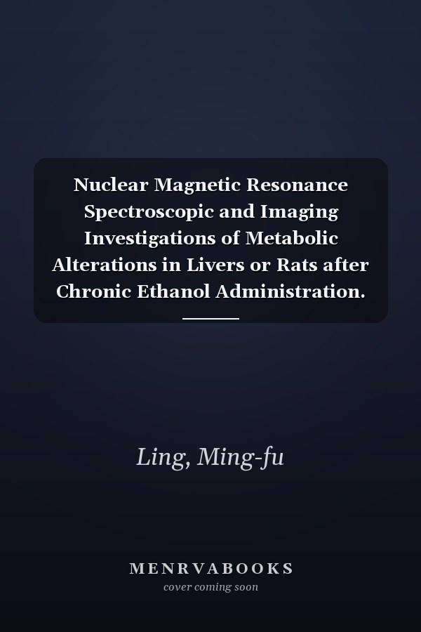 Nuclear Magnetic Resonance Spectroscopic and Imaging Investigations of Metabolic Alterations in Livers or Rats after Chronic Ethanol Administration. (Thesis)
