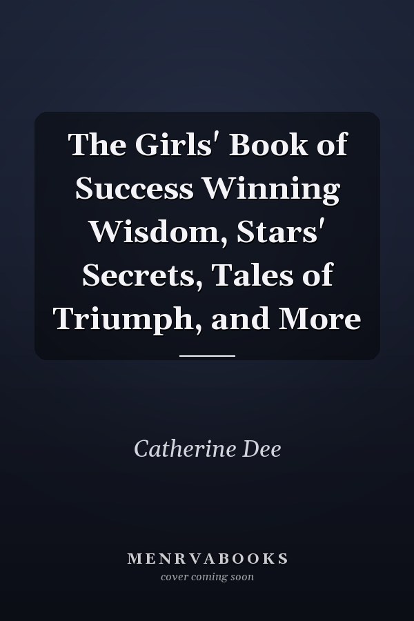 The Girls' Book of Success Winning Wisdom, Stars' Secrets, Tales of Triumph, and More