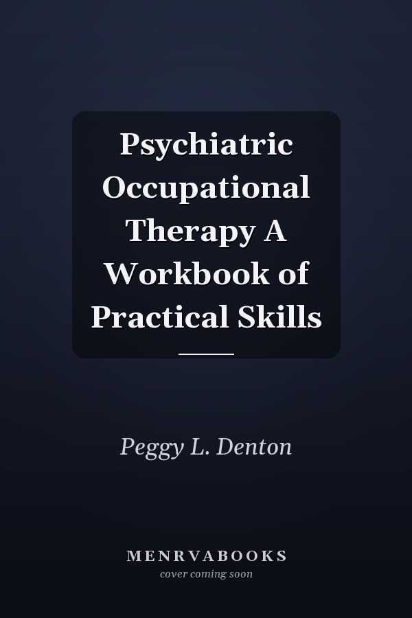 Psychiatric Occupational Therapy A Workbook of Practical Skills